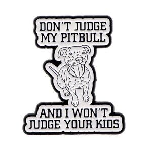 Don't Judge My Pitbull I Won't Judge Your Kids Enamel Pin White Black Enamel NEW